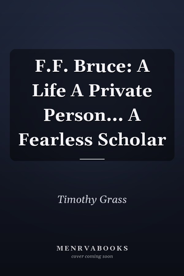 F.F. Bruce: A Life A Private Person... A Fearless Scholar