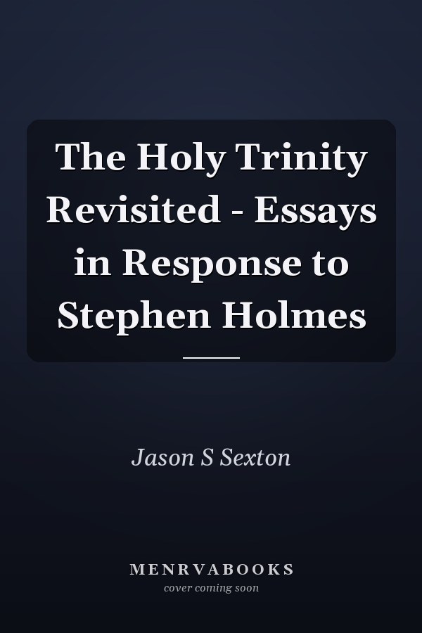 The Holy Trinity Revisited - Essays in Response to Stephen Holmes