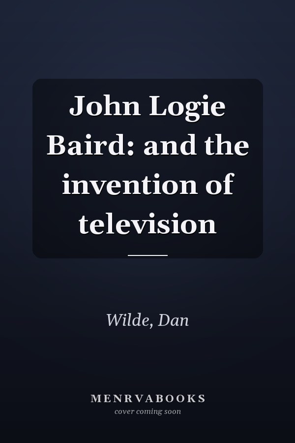 John Logie Baird: and the invention of television