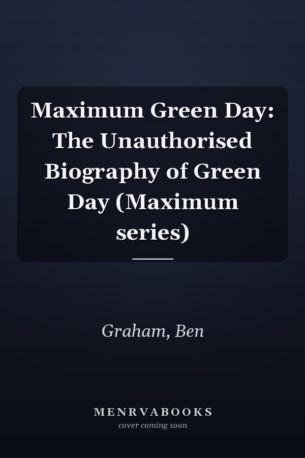 Maximum Green Day: The Unauthorised Biography of Green Day (Maximum series)