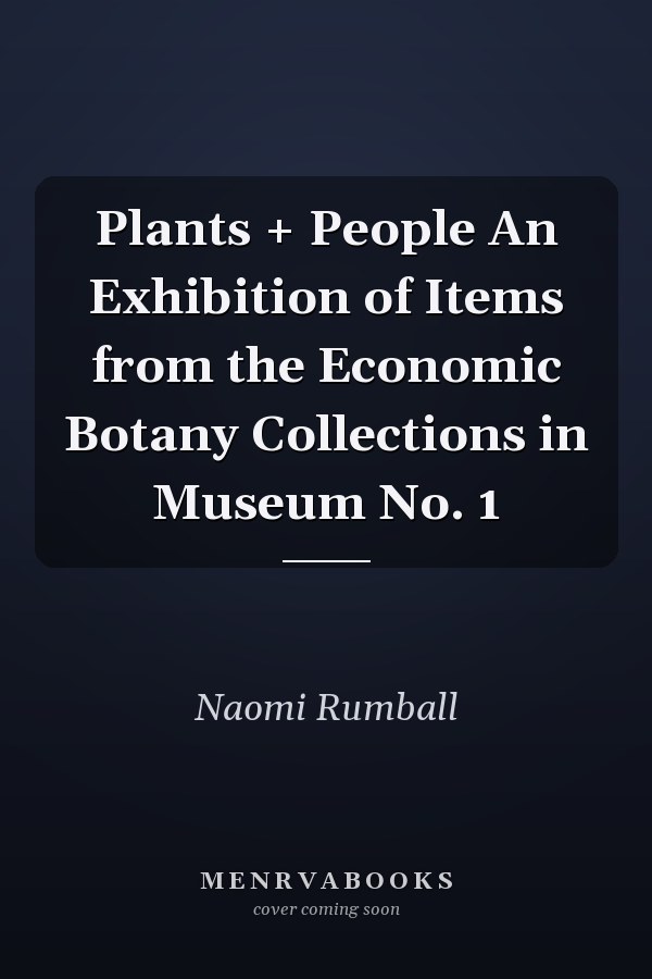 Plants + People An Exhibition of Items from the Economic Botany Collections in Museum No. 1