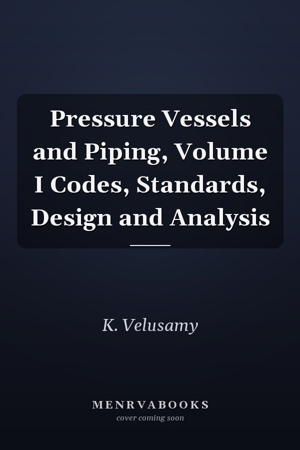 Pressure Vessels and Piping, Volume I Codes, Standards, Design and Analysis