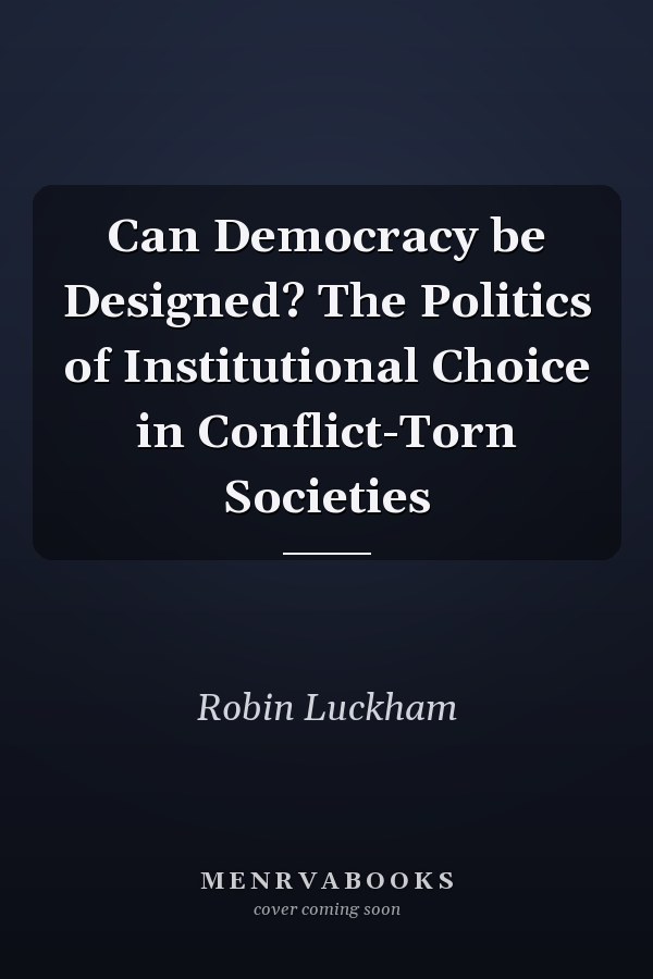 Can Democracy be Designed? The Politics of Institutional Choice in Conflict-Torn Societies