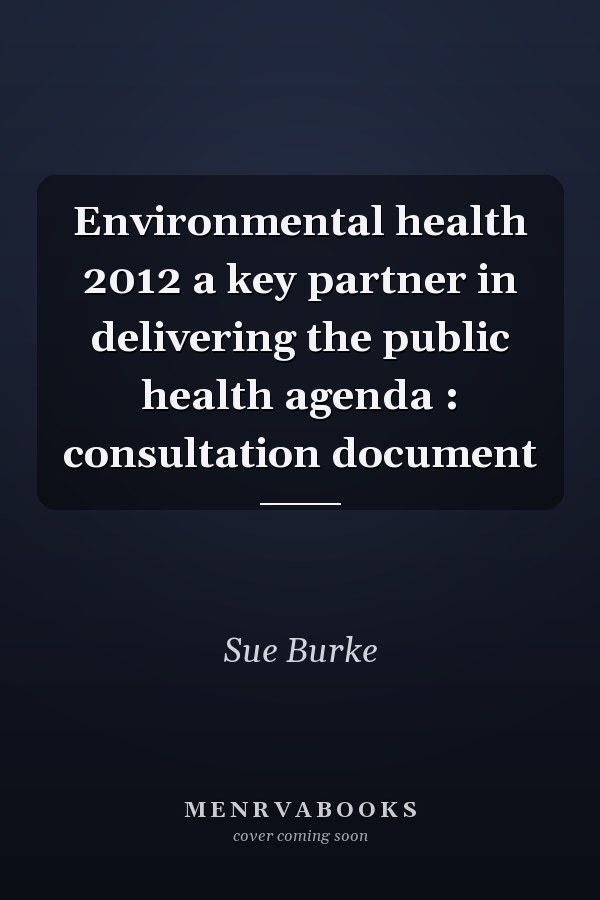 Environmental health 2012 a key partner in delivering the public health agenda : consultation document