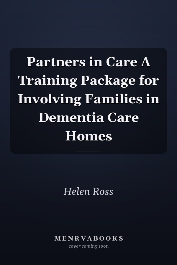 Partners in Care A Training Package for Involving Families in Dementia Care Homes