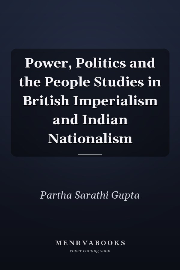 Power, Politics and the People Studies in British Imperialism and Indian Nationalism