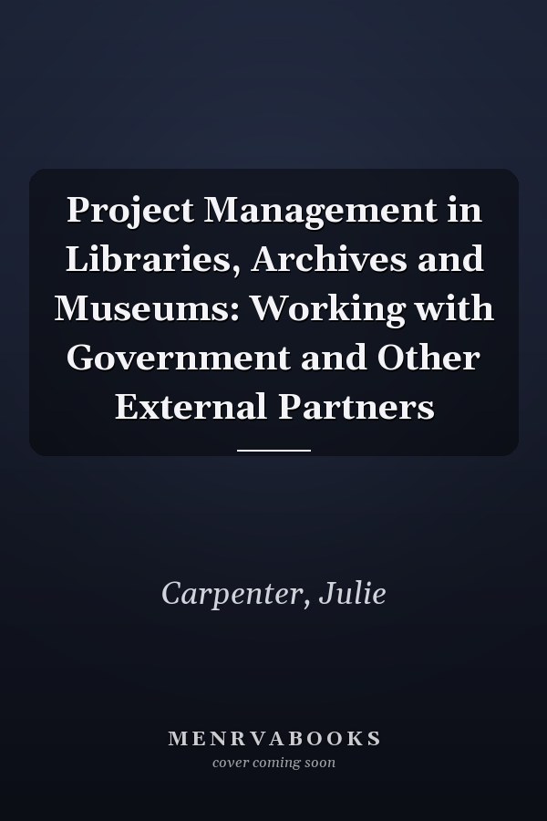 Project Management in Libraries, Archives and Museums: Working with Government and Other External Partners