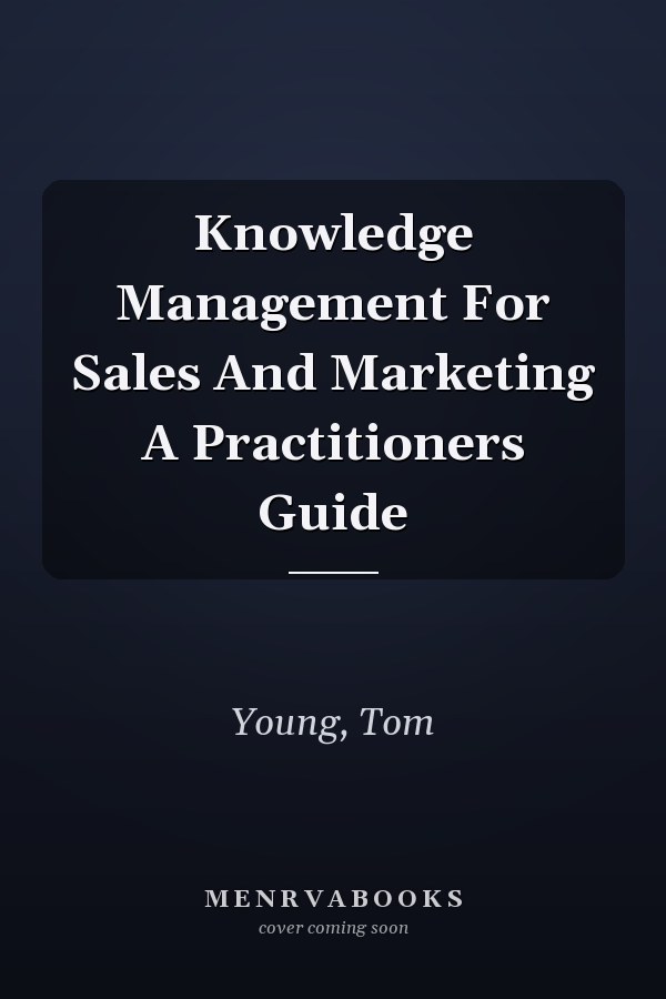 Knowledge Management For Sales And Marketing A Practitioners Guide