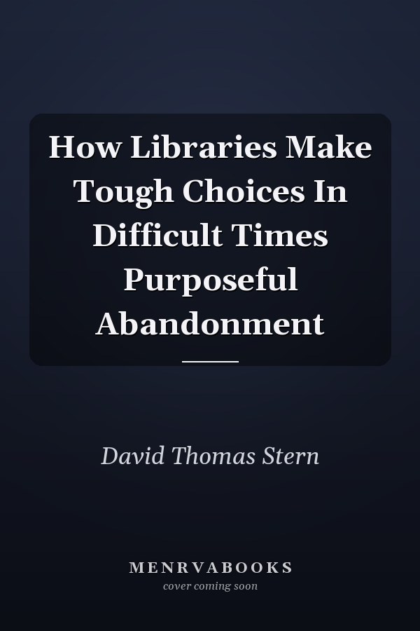 How Libraries Make Tough Choices In Difficult Times Purposeful Abandonment