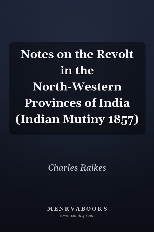 Notes on the Revolt in the North-Western Provinces of India (Indian Mutiny 1857)