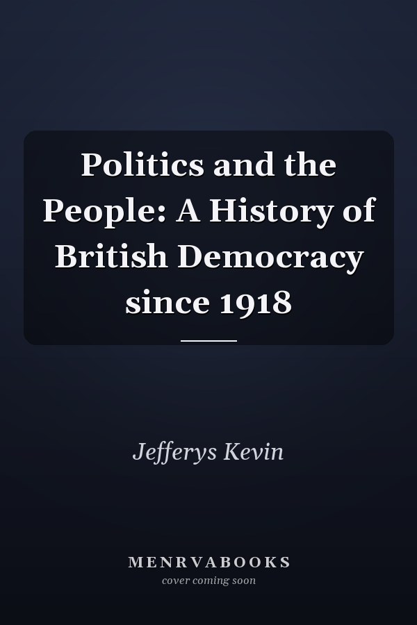 Politics and the People: A History of British Democracy since 1918