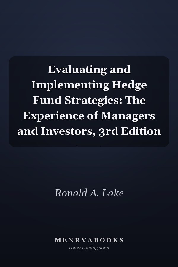 Evaluating and Implementing Hedge Fund Strategies: The Experience of Managers and Investors, 3rd Edition