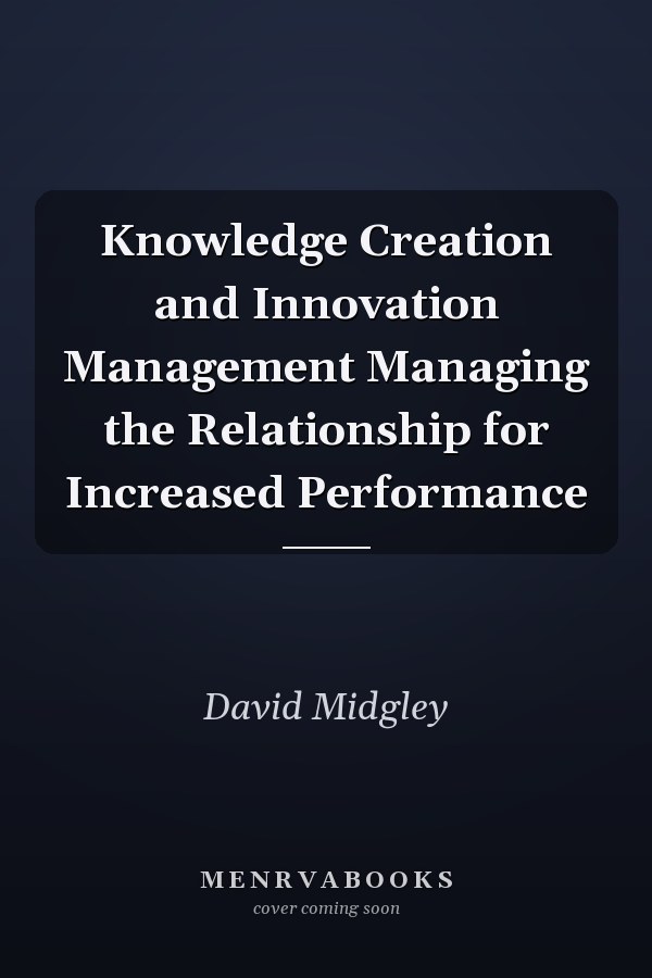 Knowledge Creation and Innovation Management Managing the Relationship for Increased Performance