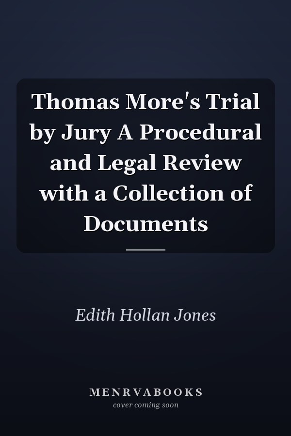 Thomas More's Trial by Jury A Procedural and Legal Review with a Collection of Documents