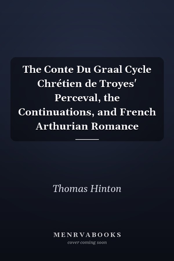 The Conte Du Graal Cycle Chrétien de Troyes' Perceval, the Continuations, and French Arthurian Romance