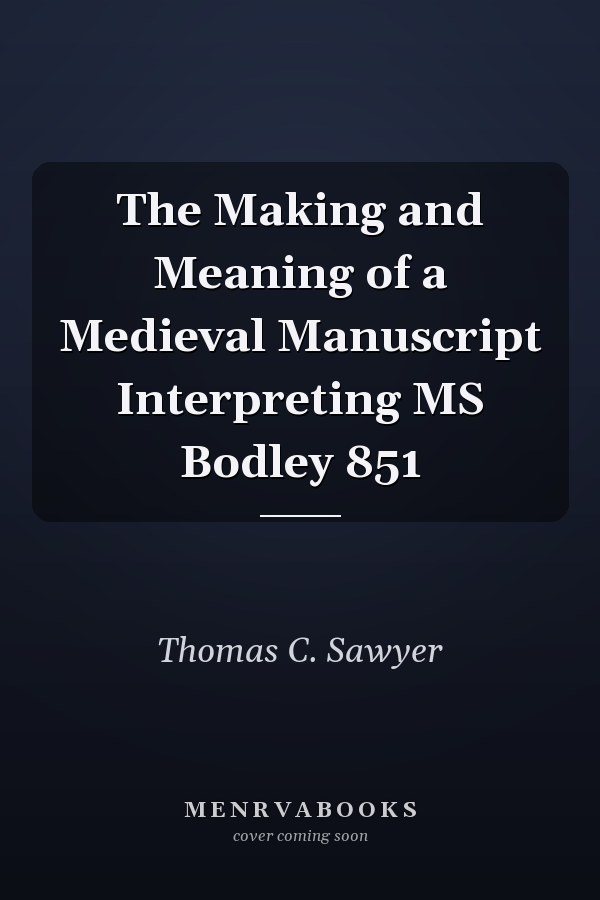 The Making and Meaning of a Medieval Manuscript Interpreting MS Bodley 851