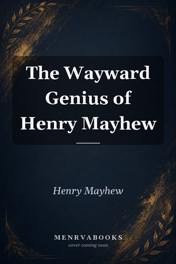 The Wayward Genius of Henry Mayhew