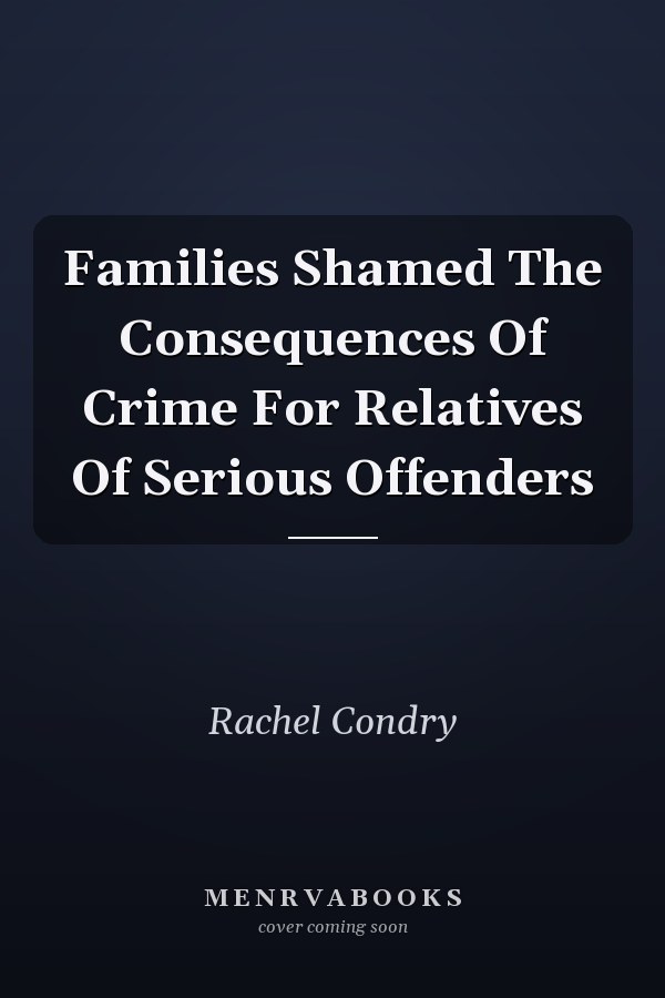 Families Shamed The Consequences Of Crime For Relatives Of Serious Offenders