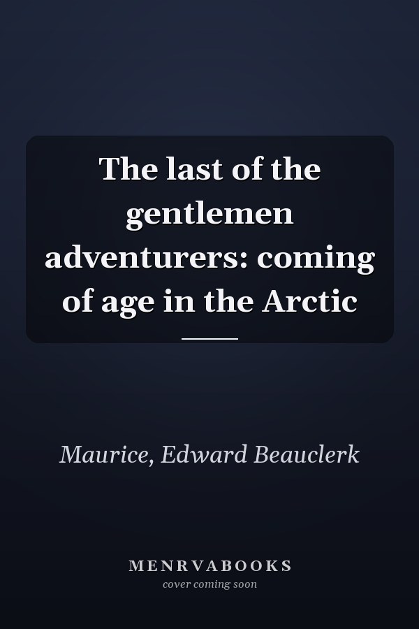 The last of the gentlemen adventurers: coming of age in the Arctic