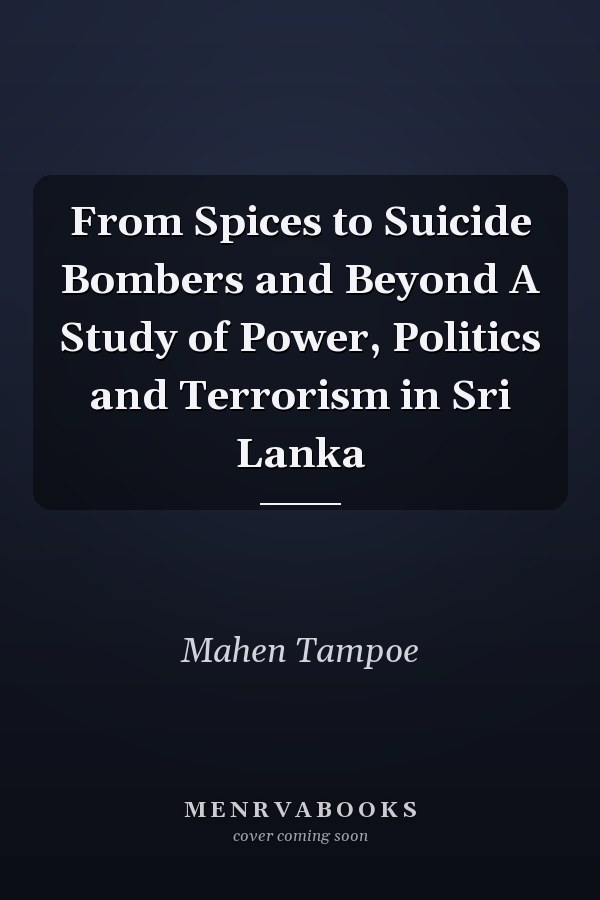 From Spices to Suicide Bombers and Beyond A Study of Power, Politics and Terrorism in Sri Lanka
