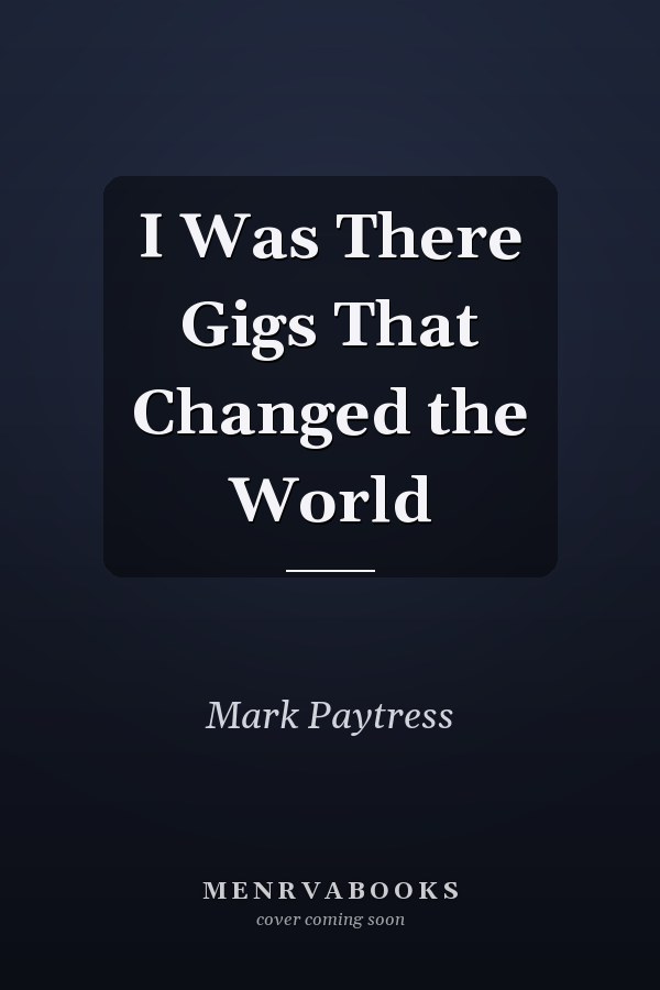 I Was There Gigs That Changed the World