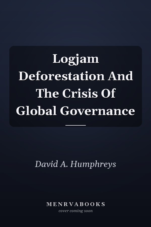 Logjam: Deforestation and the Crisis of Global Governance