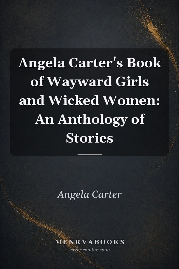 Angela Carter's Book of Wayward Girls and Wicked Women: An Anthology of Stories