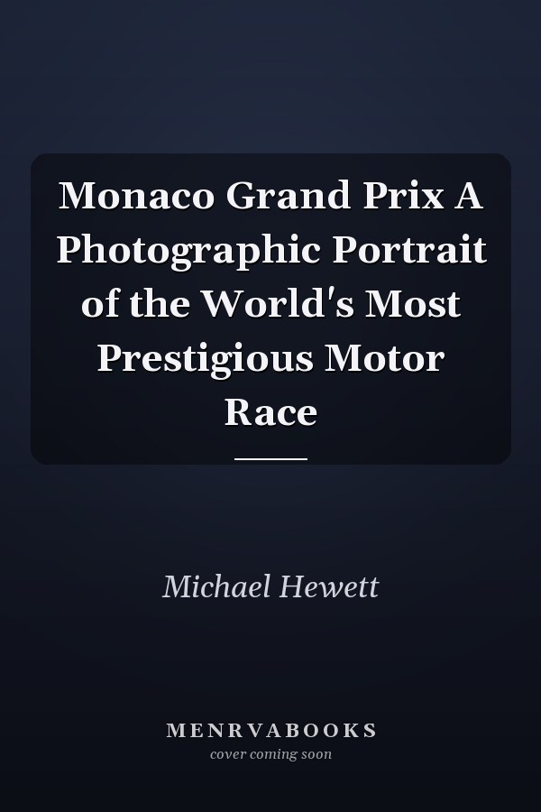 Monaco Grand Prix A Photographic Portrait of the World's Most Prestigious Motor Race