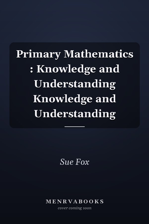 Primary Mathematics : Knowledge and Understanding Knowledge and Understanding