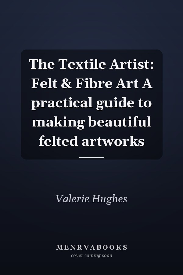 The Textile Artist: Felt & Fibre Art A practical guide to making beautiful felted artworks