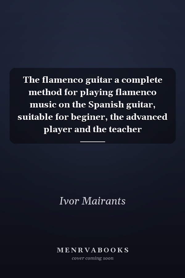 The flamenco guitar a complete method for playing flamenco music on the Spanish guitar, suitable for beginer, the advanced player and the teacher