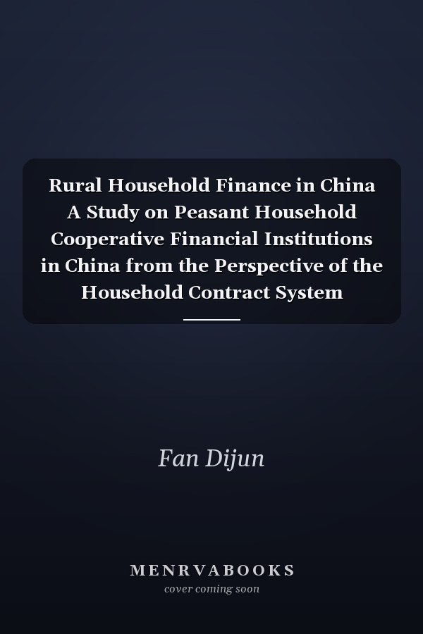 Rural Household Finance in China A Study on Peasant Household Cooperative Financial Institutions in China from the Perspective of the Household Contract System