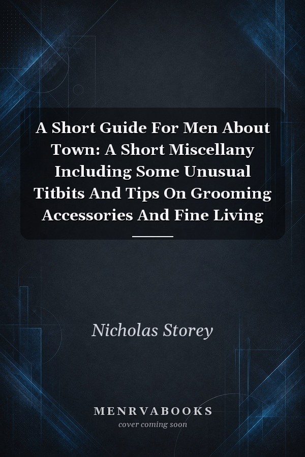A Short Guide For Men About Town: A Short Miscellany Including Some Unusual Titbits And Tips On Grooming Accessories And Fine Living