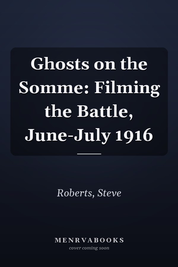 Ghosts on the Somme: Filming the Battle, June-July 1916