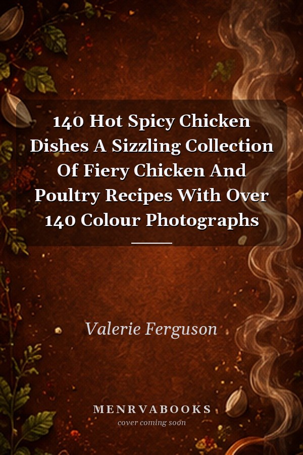 140 Hot Spicy Chicken Dishes A Sizzling Collection Of Fiery Chicken And Poultry Recipes With Over 140 Colour Photographs