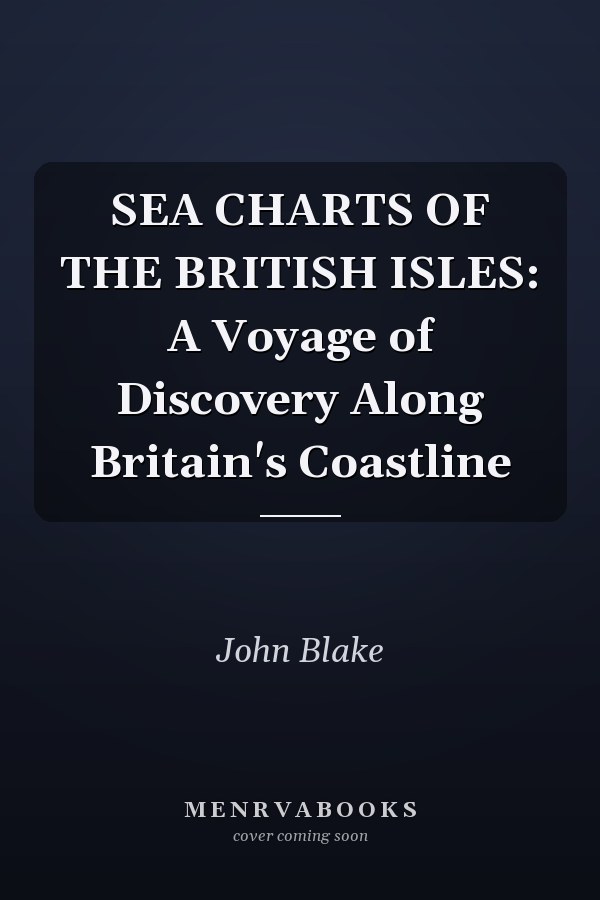 SEA CHARTS OF THE BRITISH ISLES: A Voyage of Discovery Along Britain's Coastline