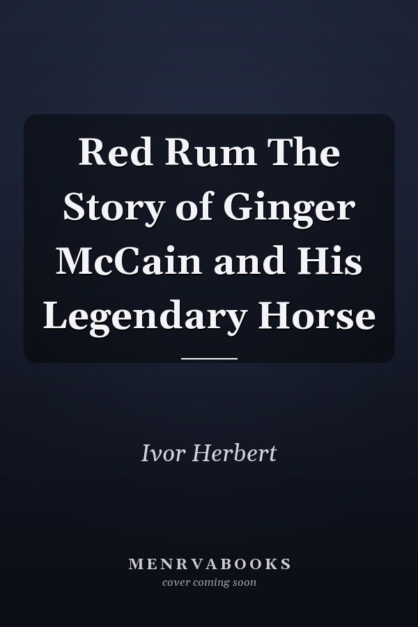 Red Rum The Story of Ginger McCain and His Legendary Horse
