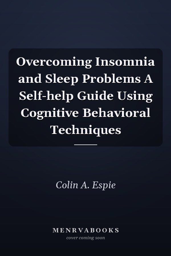 Overcoming Insomnia and Sleep Problems A Self-help Guide Using Cognitive Behavioral Techniques