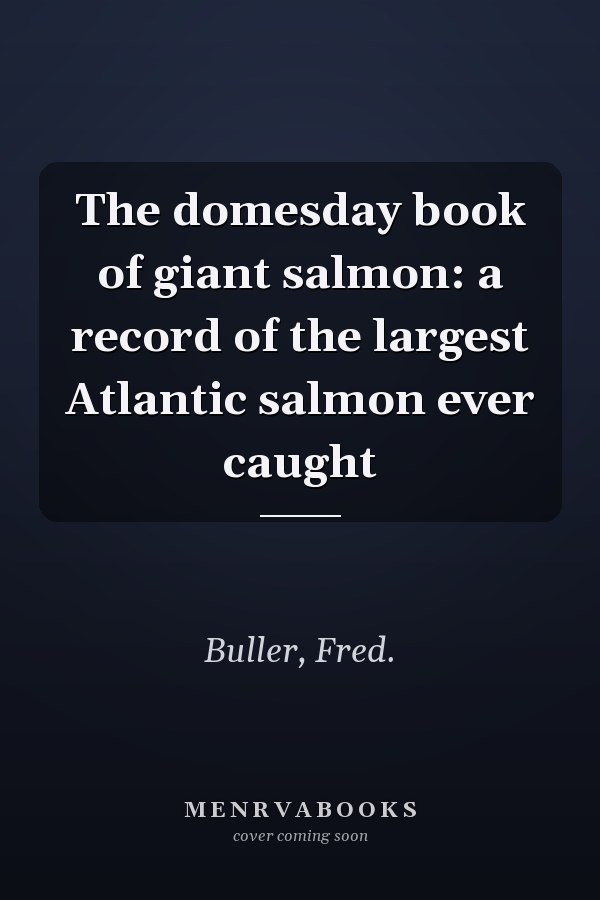 The domesday book of giant salmon: a record of the largest Atlantic salmon ever caught