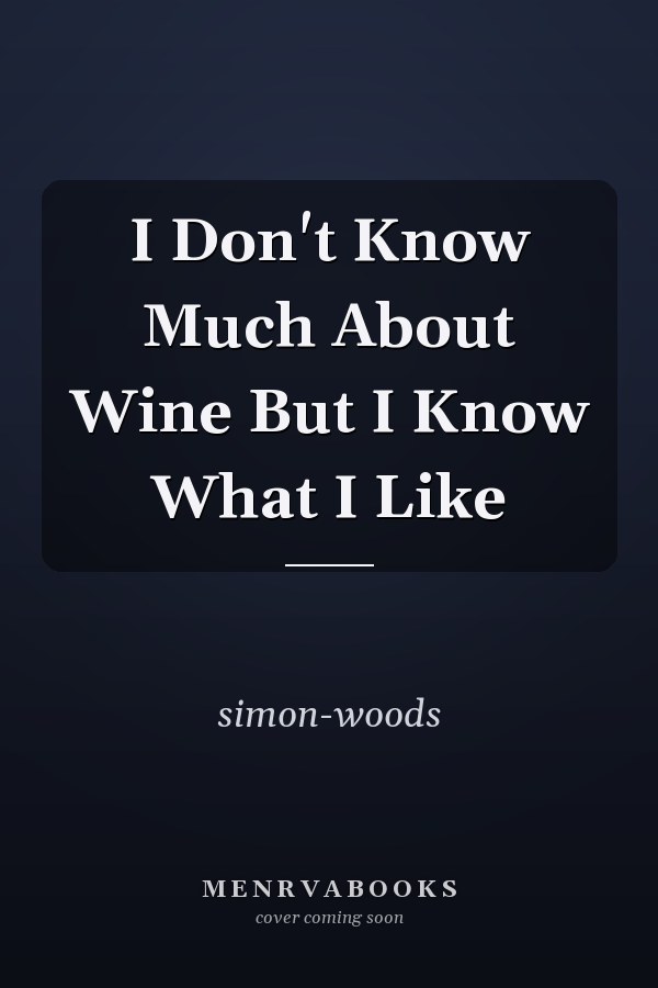 I Don't Know Much About Wine But I Know What I Like