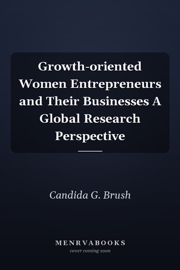Growth-oriented Women Entrepreneurs and Their Businesses A Global Research Perspective