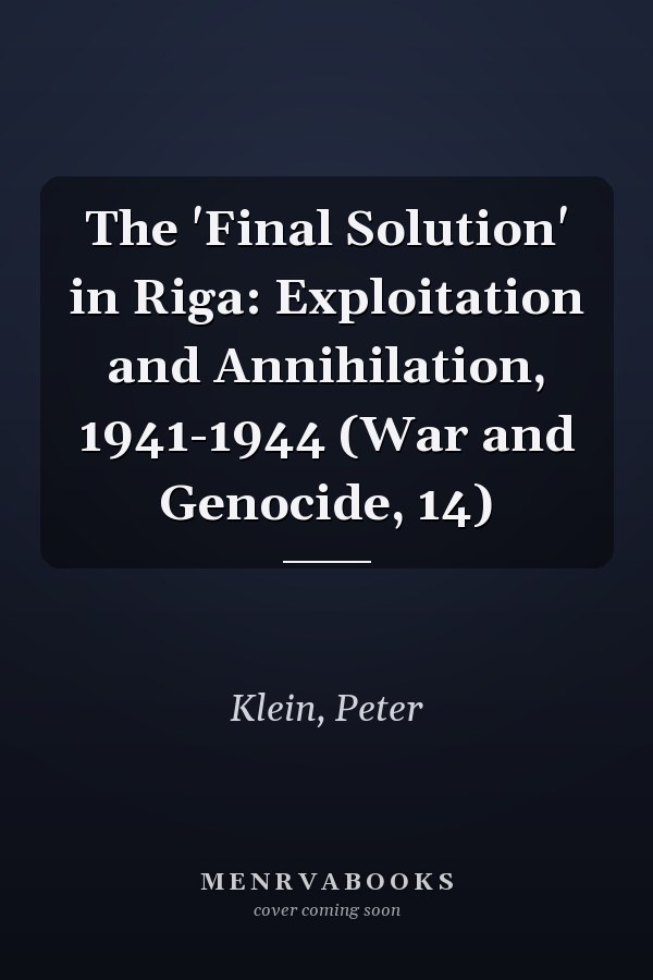 The 'Final Solution' in Riga: Exploitation and Annihilation, 1941-1944 (War and Genocide, 14)