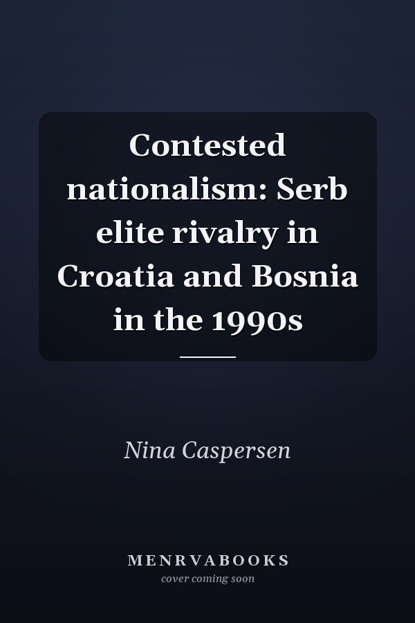 Contested nationalism: Serb elite rivalry in Croatia and Bosnia in the 1990s