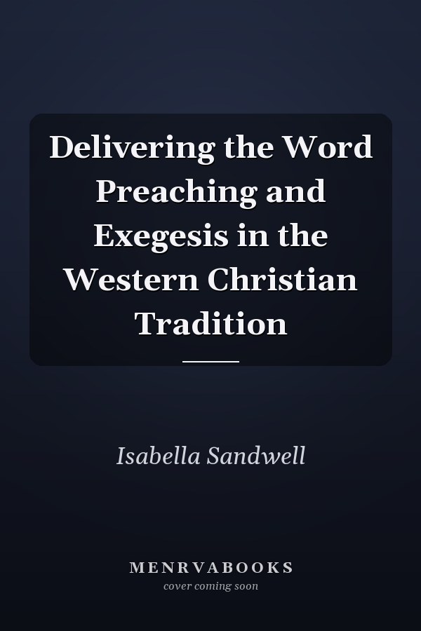 Delivering the Word Preaching and Exegesis in the Western Christian Tradition