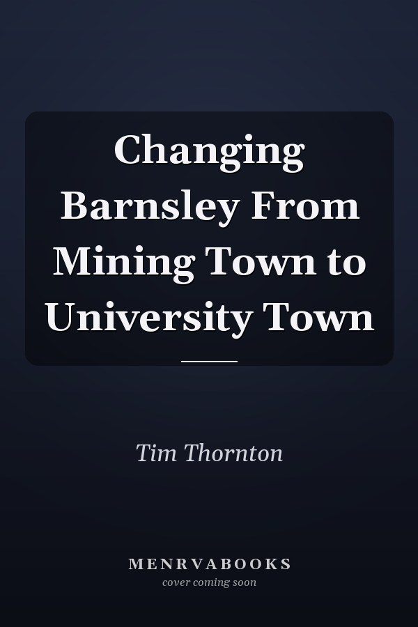 Changing Barnsley From Mining Town to University Town