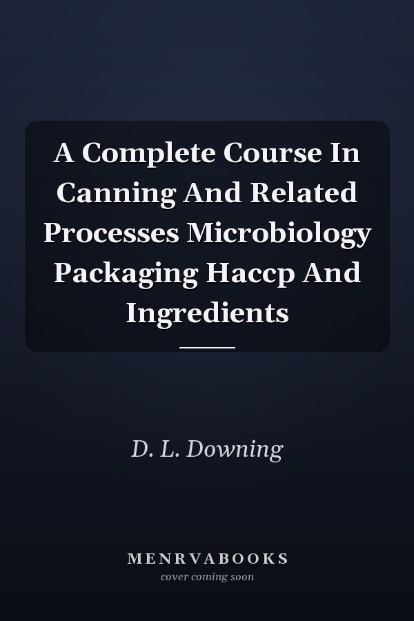 A Complete Course in Canning and Related Processes: Microbiology, Packaging, HACCP and Ingredients