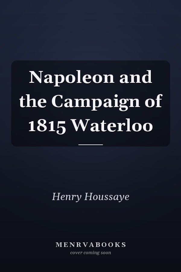 Napoleon and the Campaign of 1815 Waterloo