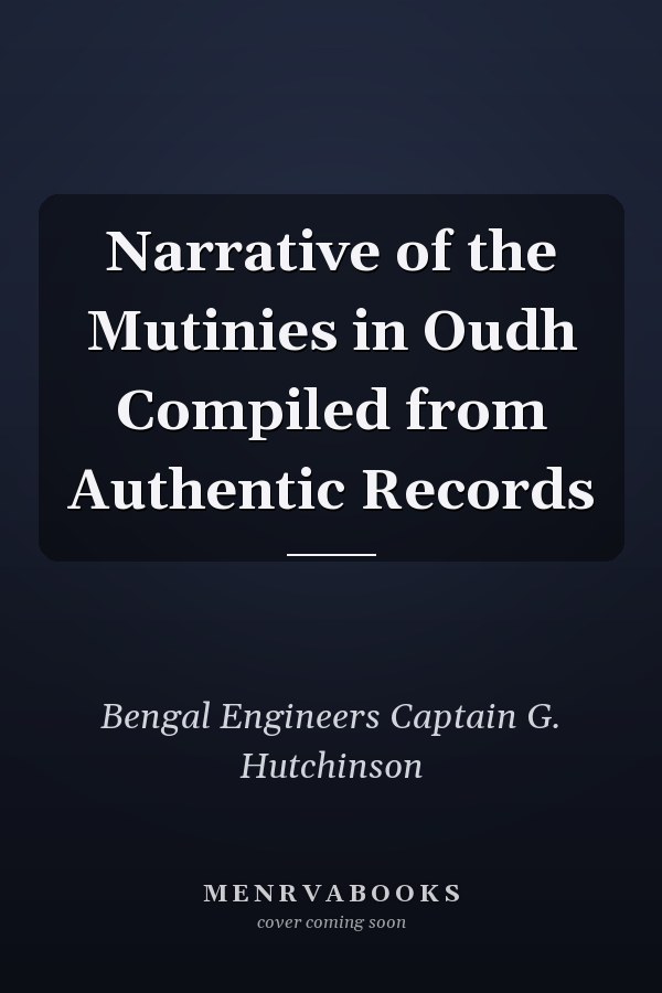 Narrative of the Mutinies in Oudh Compiled from Authentic Records