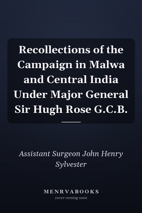 Recollections of the Campaign in Malwa and Central India Under Major General Sir Hugh Rose G.C.B.