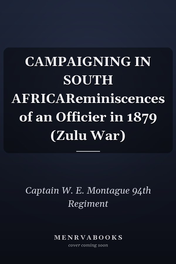 CAMPAIGNING IN SOUTH AFRICAReminiscences of an Officier in 1879 (Zulu War)